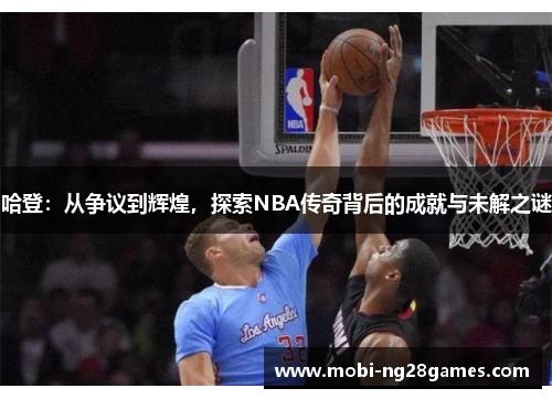 哈登：从争议到辉煌，探索NBA传奇背后的成就与未解之谜