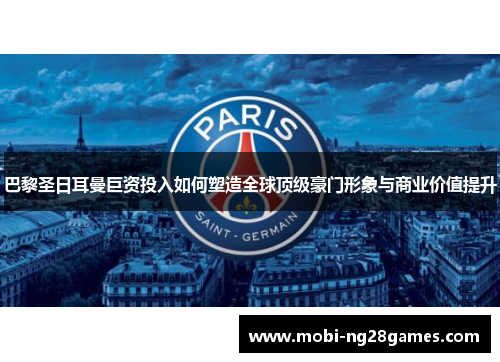 巴黎圣日耳曼巨资投入如何塑造全球顶级豪门形象与商业价值提升