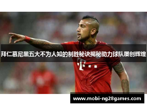 拜仁慕尼黑五大不为人知的制胜秘诀揭秘助力球队屡创辉煌