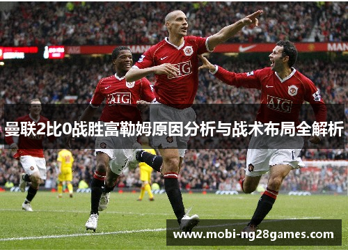 曼联2比0战胜富勒姆原因分析与战术布局全解析