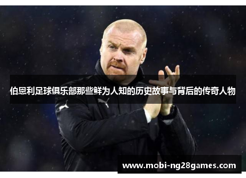 伯恩利足球俱乐部那些鲜为人知的历史故事与背后的传奇人物