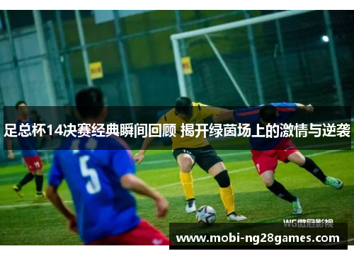 足总杯14决赛经典瞬间回顾 揭开绿茵场上的激情与逆袭
