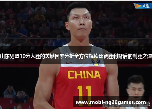 山东男篮19分大胜的关键因素分析全方位解读比赛胜利背后的制胜之道