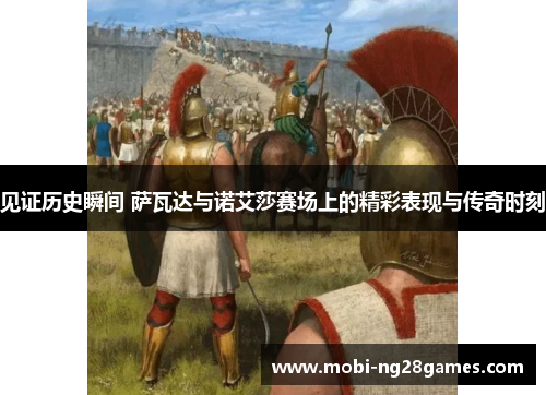见证历史瞬间 萨瓦达与诺艾莎赛场上的精彩表现与传奇时刻