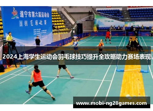2024上海学生运动会羽毛球技巧提升全攻略助力赛场表现