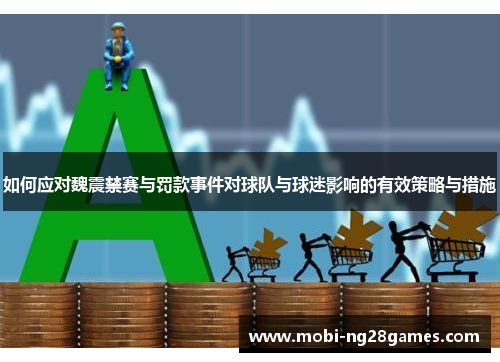 如何应对魏震禁赛与罚款事件对球队与球迷影响的有效策略与措施