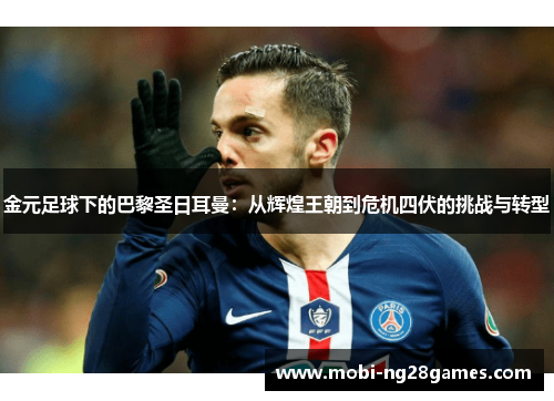 金元足球下的巴黎圣日耳曼：从辉煌王朝到危机四伏的挑战与转型