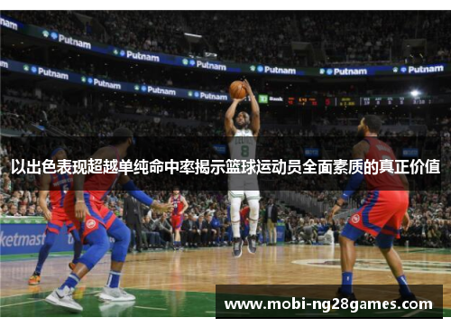 以出色表现超越单纯命中率揭示篮球运动员全面素质的真正价值