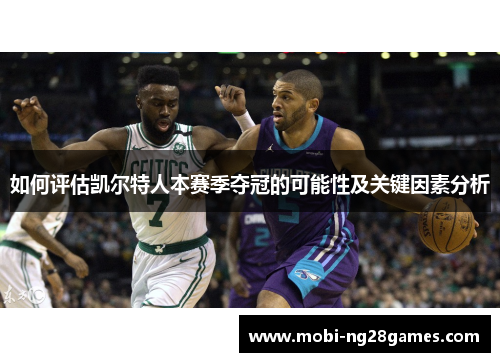 如何评估凯尔特人本赛季夺冠的可能性及关键因素分析