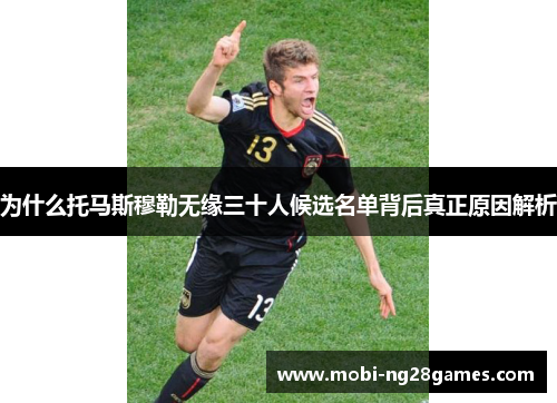 为什么托马斯穆勒无缘三十人候选名单背后真正原因解析