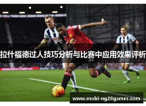 拉什福德过人技巧分析与比赛中应用效果评析