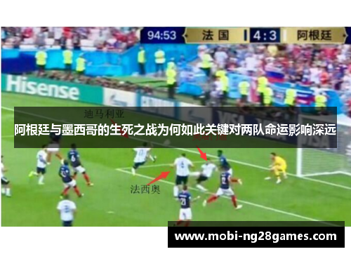 阿根廷与墨西哥的生死之战为何如此关键对两队命运影响深远