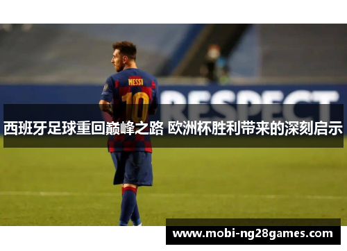西班牙足球重回巅峰之路 欧洲杯胜利带来的深刻启示