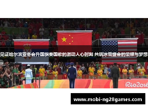 见证哈尔滨亚冬会升国旗奏国歌的激动人心时刻 共筑冰雪盛会的荣耀与梦想