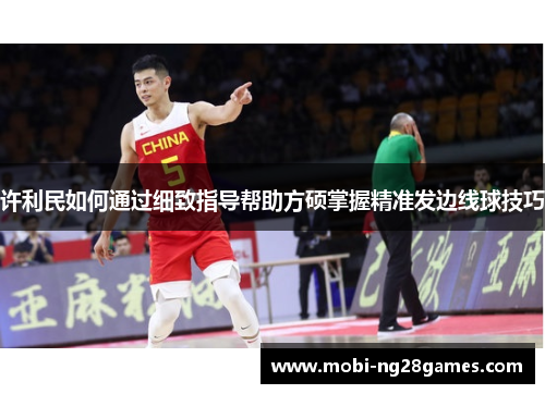 许利民如何通过细致指导帮助方硕掌握精准发边线球技巧