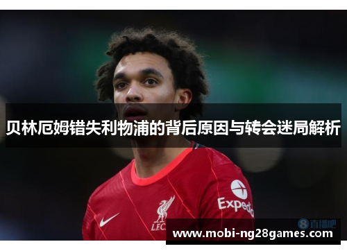 贝林厄姆错失利物浦的背后原因与转会迷局解析