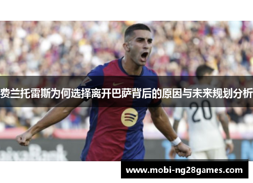 费兰托雷斯为何选择离开巴萨背后的原因与未来规划分析