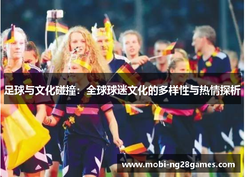 足球与文化碰撞：全球球迷文化的多样性与热情探析