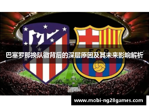巴塞罗那换队徽背后的深层原因及其未来影响解析