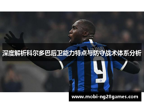 深度解析科尔多巴后卫能力特点与防守战术体系分析