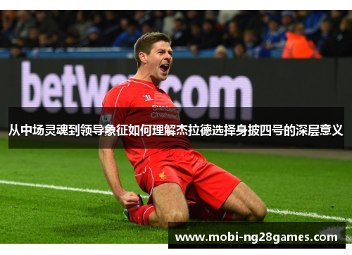 从中场灵魂到领导象征如何理解杰拉德选择身披四号的深层意义