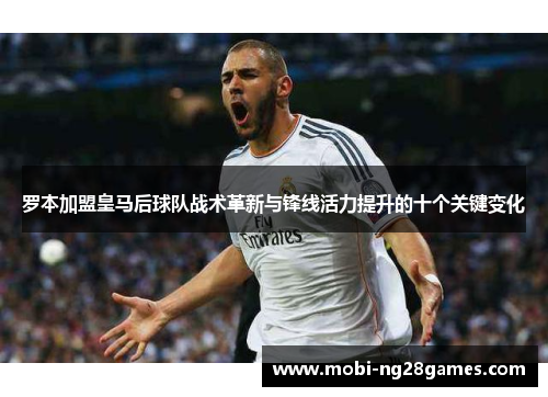 罗本加盟皇马后球队战术革新与锋线活力提升的十个关键变化