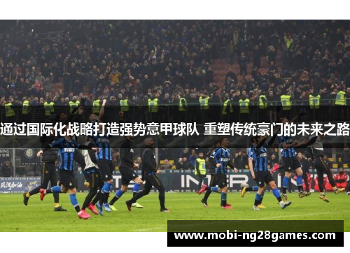 通过国际化战略打造强势意甲球队 重塑传统豪门的未来之路