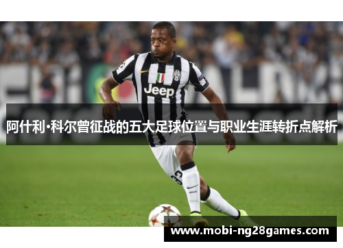 阿什利·科尔曾征战的五大足球位置与职业生涯转折点解析