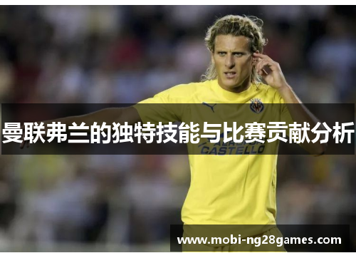 曼联弗兰的独特技能与比赛贡献分析 曼联弗兰的独特技能与比赛贡献分析