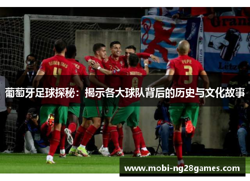 葡萄牙足球探秘：揭示各大球队背后的历史与文化故事