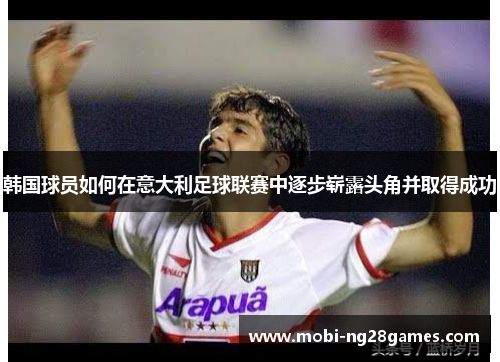韩国球员如何在意大利足球联赛中逐步崭露头角并取得成功
