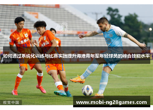 如何通过系统化训练与比赛实践提升海港青年军年轻球员的综合技能水平