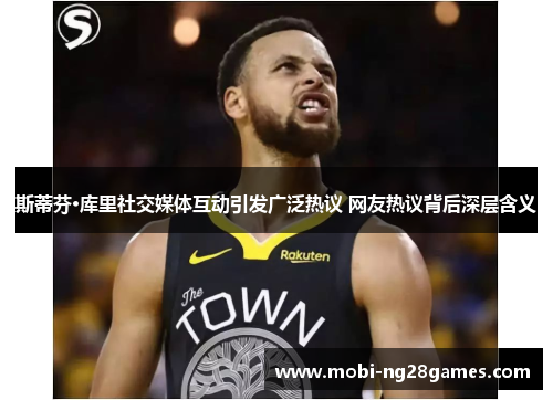 斯蒂芬·库里社交媒体互动引发广泛热议 网友热议背后深层含义