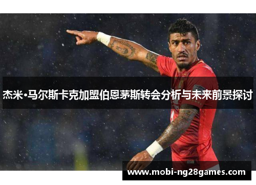 杰米·马尔斯卡克加盟伯恩茅斯转会分析与未来前景探讨 杰米·马尔斯卡克加盟伯恩茅斯转会分析与未来前景探讨