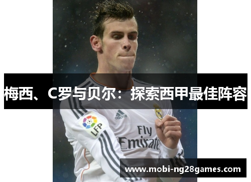 梅西、C罗与贝尔:探索西甲最佳阵容 梅西、C罗与贝尔:探索西甲最佳阵容