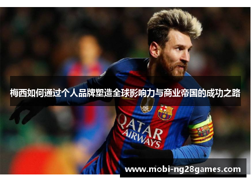 梅西如何通过个人品牌塑造全球影响力与商业帝国的成功之路 梅西如何通过个人品牌塑造全球影响力与商业帝国的成功之路