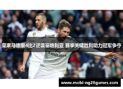皇家马德里4比2逆袭塞维利亚 赛季关键胜利助力冠军争夺
