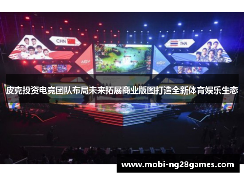 皮克投资电竞团队布局未来拓展商业版图打造全新体育娱乐生态