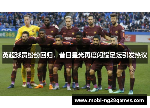 英超球员纷纷回归,昔日星光再度闪耀足坛引发热议 英超球员纷纷回归,昔日星光再度闪耀足坛引发热议