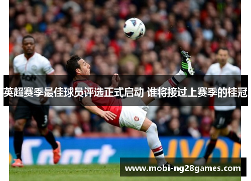 英超赛季最佳球员评选正式启动 谁将接过上赛季的桂冠 英超赛季最佳球员评选正式启动 谁将接过上赛季的桂冠