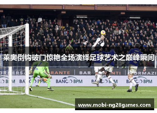 莱奥倒钩破门惊艳全场演绎足球艺术之巅峰瞬间