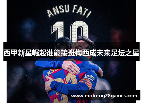 西甲新星崛起谁能接班梅西成未来足坛之星 西甲新星崛起谁能接班梅西成未来足坛之星