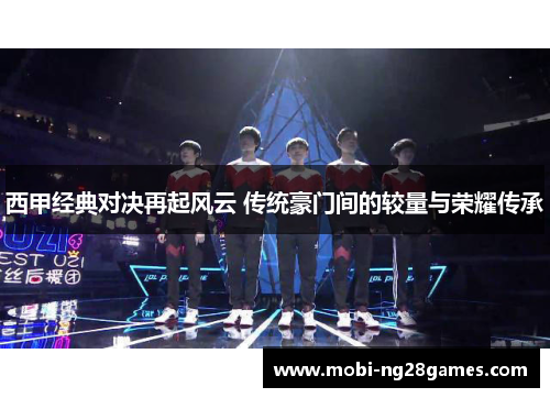 西甲经典对决再起风云 传统豪门间的较量与荣耀传承