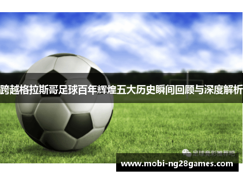 跨越格拉斯哥足球百年辉煌五大历史瞬间回顾与深度解析